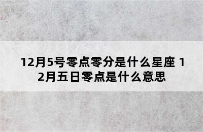 12月5号零点零分是什么星座 12月五日零点是什么意思